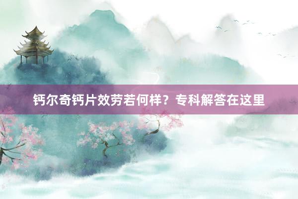 钙尔奇钙片效劳若何样？专科解答在这里
